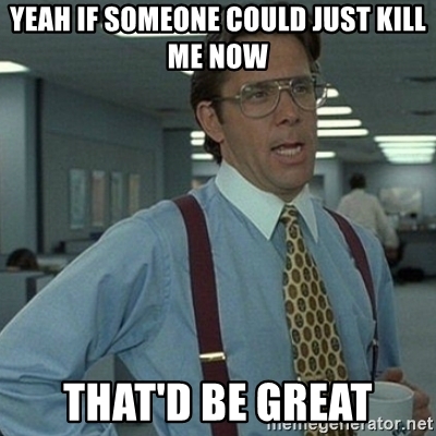 that-would-be-great-kill-me-meme