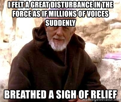 i-felt-a-great-disturbance-in-the-force-as-if-millions-of-voices-suddenly-breathed-a-sigh-of-relief