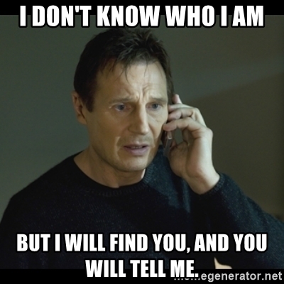 i-dont-know-who-i-am-but-i-will-find-you-and-you-will-tell-me